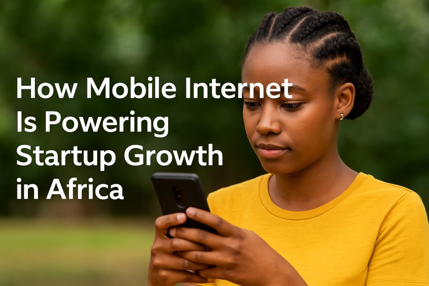 How Mobile Internet Is Powering Startup Growth in Africa